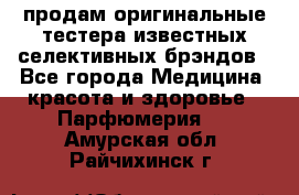 продам оригинальные тестера известных селективных брэндов - Все города Медицина, красота и здоровье » Парфюмерия   . Амурская обл.,Райчихинск г.